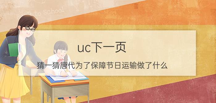 uc下一页:猜一猜唐代为了保障节日运输做了什么 蚂蚁庄园1月27日答案介绍